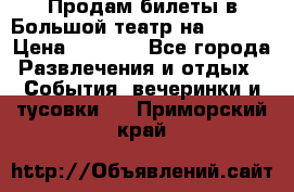 Продам билеты в Большой театр на 09.06. › Цена ­ 3 600 - Все города Развлечения и отдых » События, вечеринки и тусовки   . Приморский край